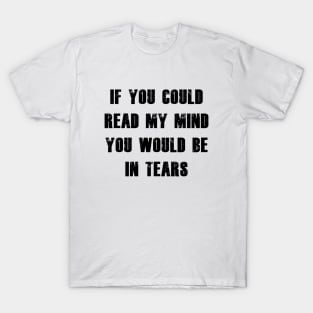 If You Could Read My Mind You Would Be In Tears black T-Shirt